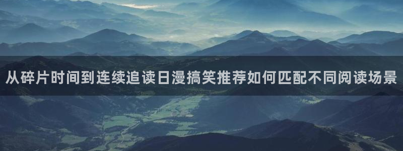七七漫画网站导航：从碎片时间到连续追读日漫搞笑推荐如何匹配不同阅读场景