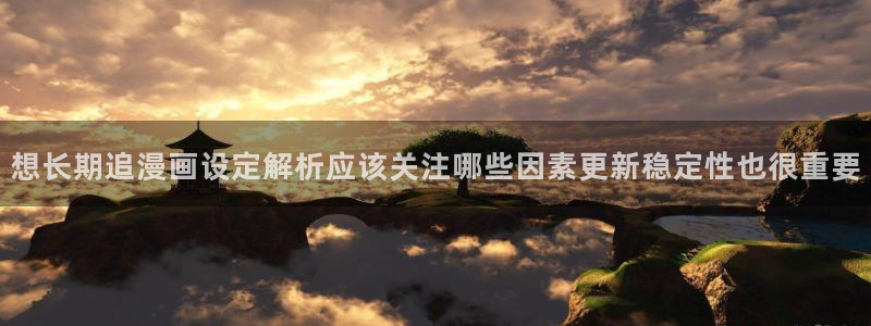 七七漫画最新入口:想长期追漫画设定解析应该关注哪些因素更新稳定性也很重要