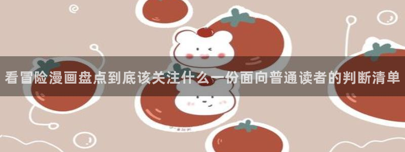 歪歪漫画漫画大全：看冒险漫画盘点到底该关注什么一份面向普通读者的判断清单