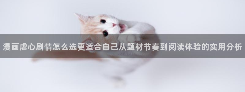 七七漫画热门分类：漫画虐心剧情怎么选更适合自己从题材节奏到阅读体验的实用分析