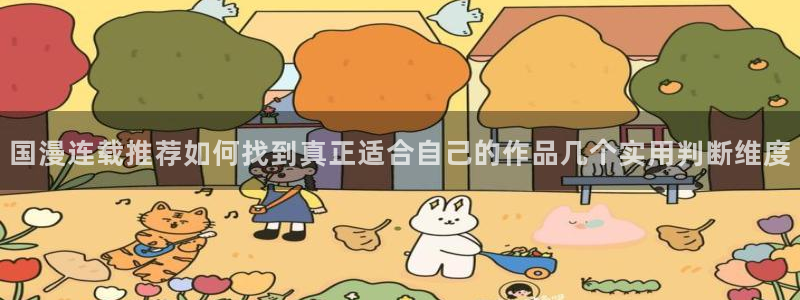 七七漫画入口页面：国漫连载推荐如何找到真正适合自己的作品几个实用判断维度