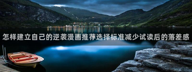 羞羞漫画入口：怎样建立自己的逆袭漫画推荐选择标准减少试读后的落差感