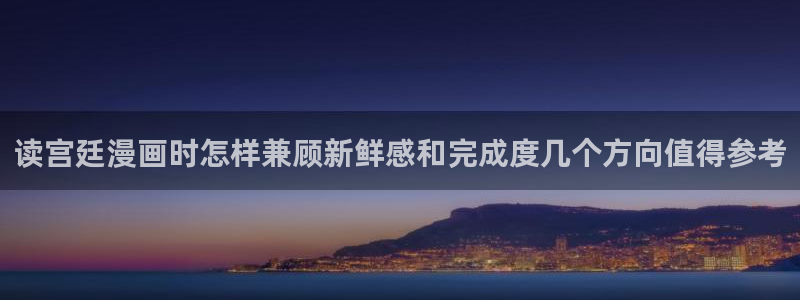 七七漫画国漫：读宫廷漫画时怎样兼顾新鲜感和完成度几个方向值得参考