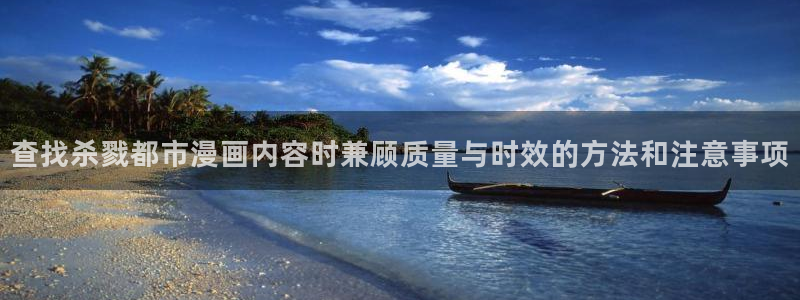 羞羞漫画热门漫画:查找杀戮都市漫画内容时兼顾质量与时效的方法和注意事项