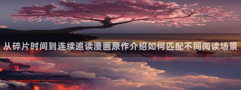 七七漫画漫画阅读入口：从碎片时间到连续追读漫画原作介绍如何匹配不同阅读场景
