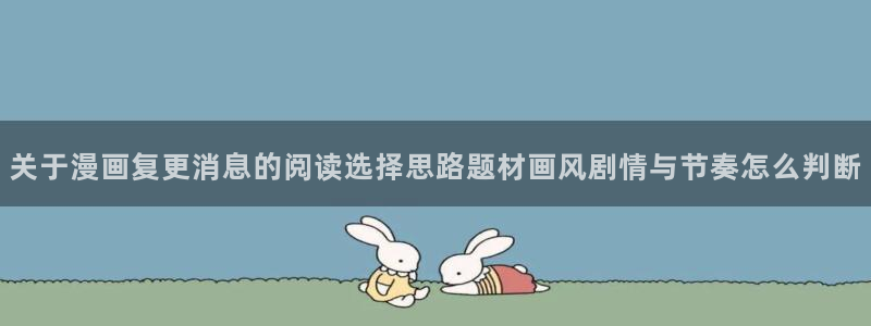歪歪漫画热门漫画：关于漫画复更消息的阅读选择思路题材画风剧情与节奏怎么判断