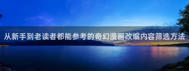 七七漫画在线阅读:从新手到老读者都能参考的奇幻漫画改编内容筛选方法