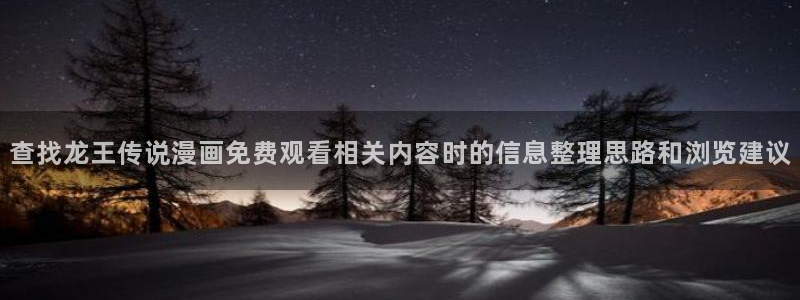 羞羞漫画入口:查找龙王传说漫画免费观看相关内容时的信息整理思路和浏览建议