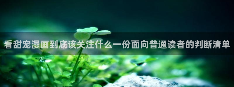歪歪七七漫画：看甜宠漫画到底该关注什么一份面向普通读者的判断清单